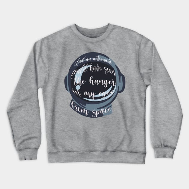 And an astronaut could’ve seen the hunger in my eyes from space Crewneck Sweatshirt by hrose524